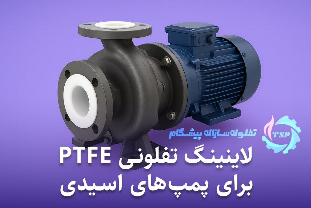 راهنمای جامع پوشش و لاینینگ تفلونی PTFE برای پمپ‌های اسیدی و شیمیایی